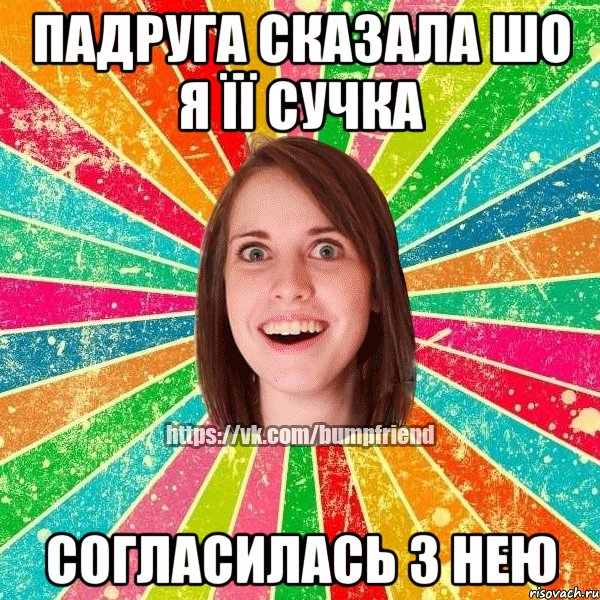 Падруга сказала шо я її сучка согласилась з нею