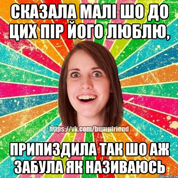 Сказала малі шо до цих пір його люблю, припиздила так шо аж забула як називаюсь