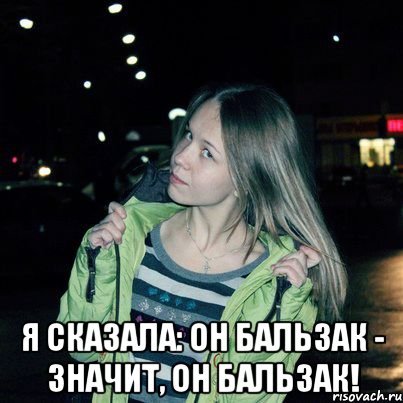  Я сказала: он Бальзак - значит, он Бальзак!