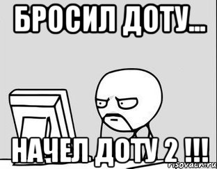 Бросил доту... Начел доту 2 !!!