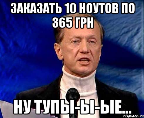 заказать 10 ноутов по 365 грн ну тупы-ы-ые..., Мем Задорнов