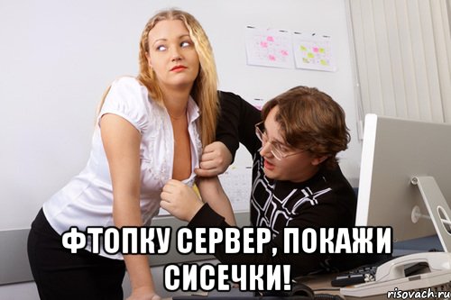  фтопку сервер, покажи сисечки!