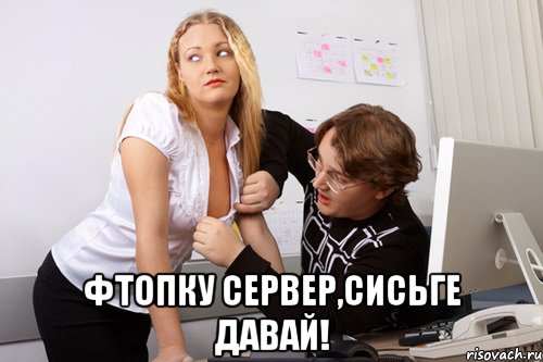  фтопку сервер,сисьге давай!