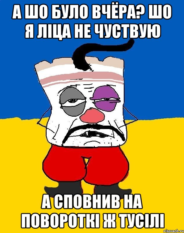 А шо було вчёра? шо я ліца не чуствую А сповнив на повороткі ж тусілі