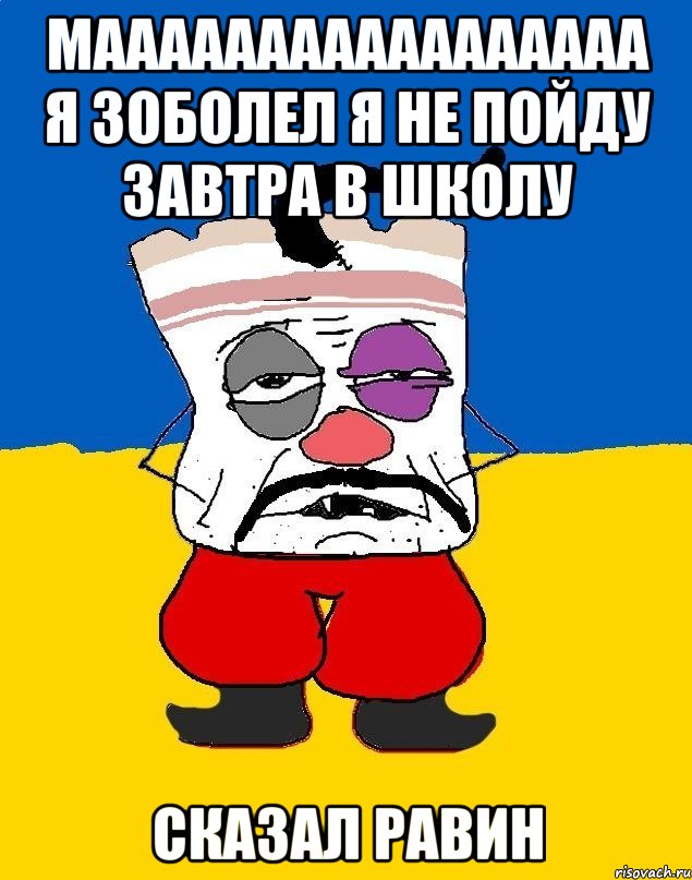 мААААААААААААААААА Я ЗОБОЛЕЛ Я НЕ ПОЙДУ ЗАВТРА В ШКОЛУ СКАЗАЛ Равин, Мем Западенец - тухлое сало