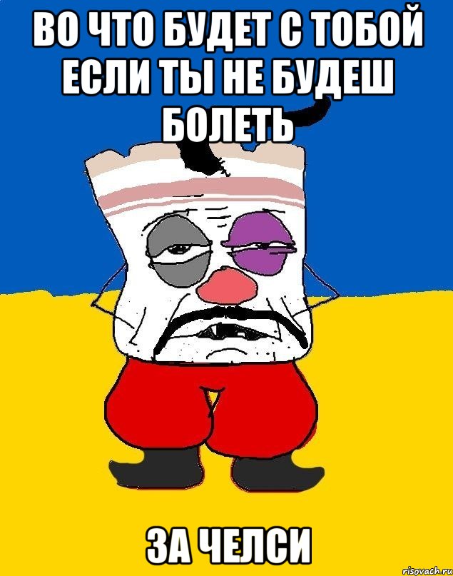 ВО ЧТО БУДЕТ С ТОБОЙ ЕСЛИ ТЫ НЕ БУДЕШ БОЛЕТЬ ЗА ЧЕЛСИ, Мем Западенец - тухлое сало