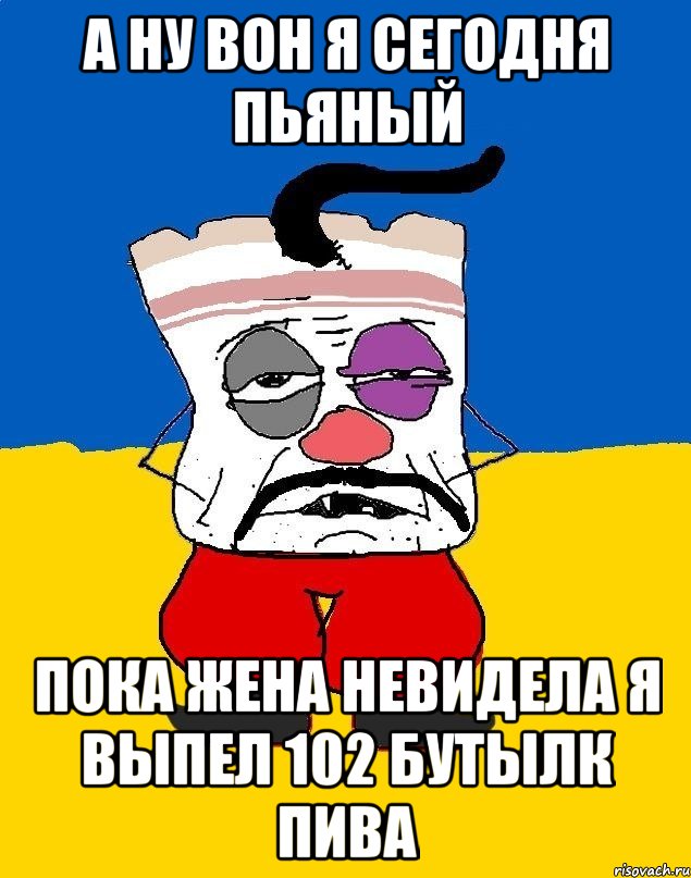 А НУ ВОН Я СЕГОДНЯ ПЬЯНЫЙ ПОКА ЖЕНА НЕВИДЕЛА Я ВЫПЕЛ 102 БУТЫЛК ПИВА, Мем Западенец - тухлое сало