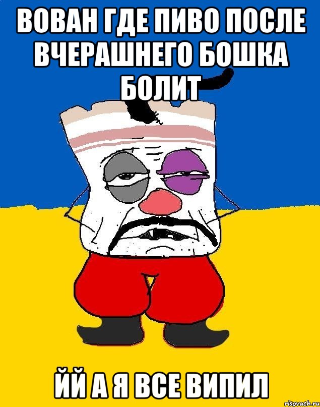 Вован где пиво после вчерашнего бошка болит йй а я Все випил, Мем Западенец - тухлое сало