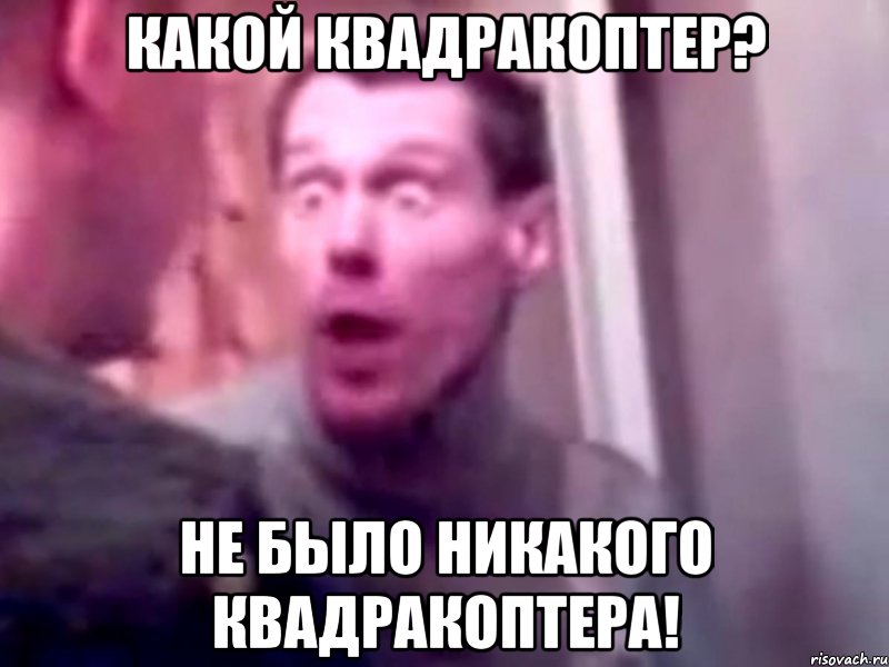 какой квадракоптер? не было никакого квадракоптера!