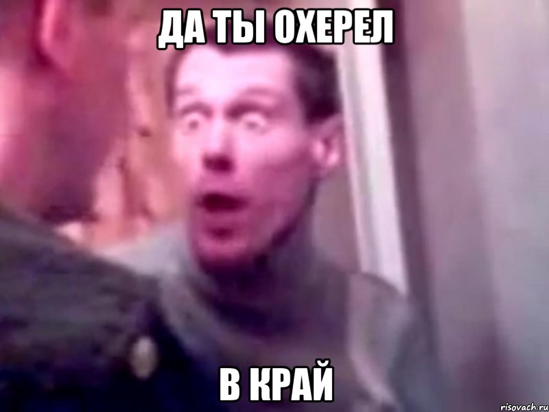 Да ты охерел в край