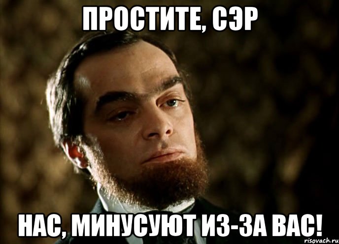 простите, сэр нас, минусуют из-за вас!