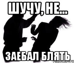 шучу, не... Заебал блять, Мем Заткнись