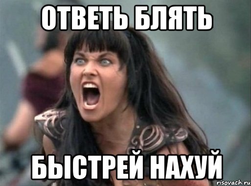 ОТВЕТЬ БЛЯТЬ БЫСТРЕЙ НАХУЙ