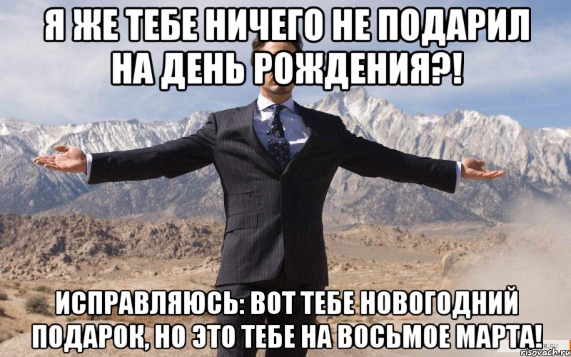 Я же тебе ничего не подарил на День Рождения?! Исправляюсь: вот тебе Новогодний подарок, но это тебе на Восьмое Марта!, Мем железный человек