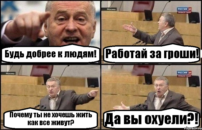 Будь добрее к людям! Работай за гроши! Почему ты не хочешь жить как все живут? Да вы охуели?!