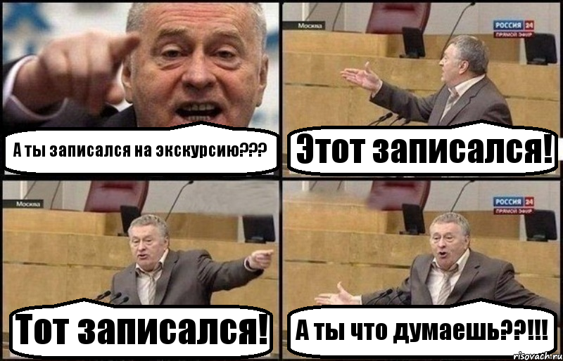 А ты записался на экскурсию??? Этот записался! Тот записался! А ты что думаешь??!!!