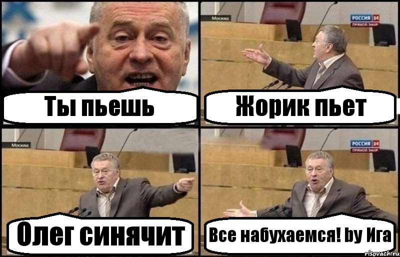 Ты пьешь Жорик пьет Олег синячит Все набухаемся! by Ига