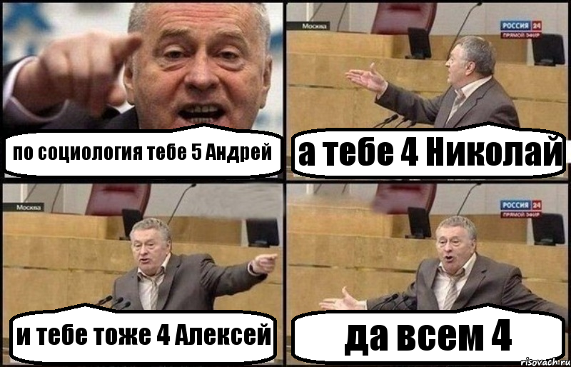 по социология тебе 5 Андрей а тебе 4 Николай и тебе тоже 4 Алексей да всем 4