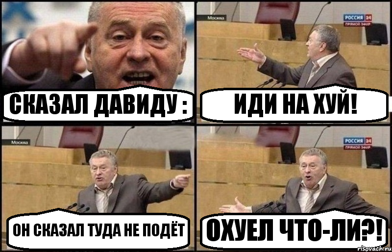 СКАЗАЛ ДАВИДУ : ИДИ НА ХУЙ! ОН СКАЗАЛ ТУДА НЕ ПОДЁТ ОХУЕЛ ЧТО-ЛИ?!