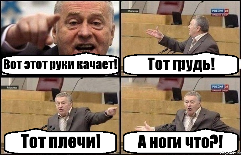 Вот этот руки качает! Тот грудь! Тот плечи! А ноги что?!