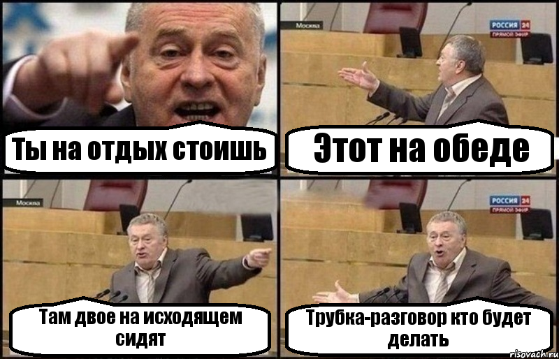 Ты на отдых стоишь Этот на обеде Там двое на исходящем сидят Трубка-разговор кто будет делать