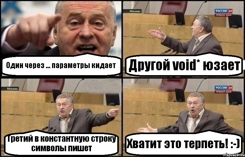Один через ... параметры кидает Другой void* юзает Третий в константную строку символы пишет Хватит это терпеть! :-)