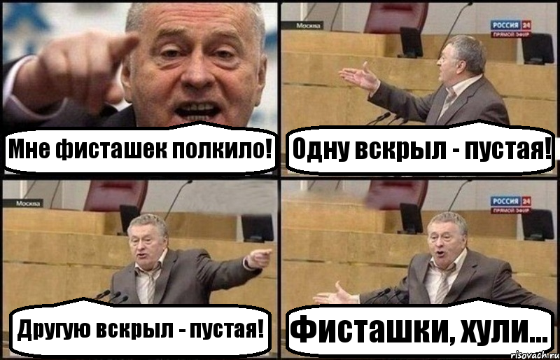 Мне фисташек полкило! Одну вскрыл - пустая! Другую вскрыл - пустая! Фисташки, хули...