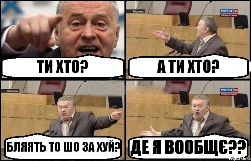ТИ ХТО? А ТИ ХТО? БЛЯЯТЬ ТО ШО ЗА ХУЙ? ДЕ Я ВООБЩЄ??