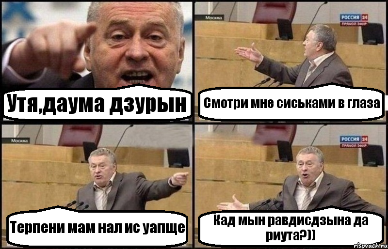 Утя,даума дзурын Смотри мне сиськами в глаза Терпени мам нал ис уапще Кад мын равдисдзына да риута?))
