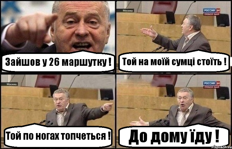 Зайшов у 26 маршутку ! Той на моїй сумці стоїть ! Той по ногах топчеться ! До дому їду !