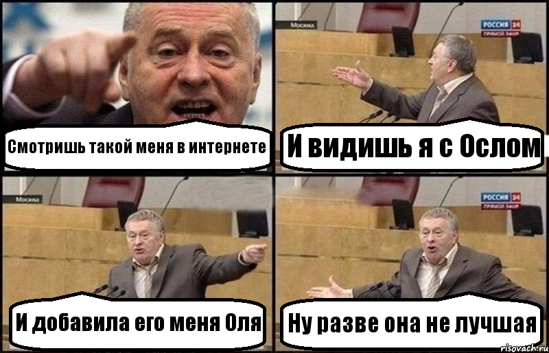 Смотришь такой меня в интернете И видишь я с Ослом И добавила его меня Оля Ну разве она не лучшая