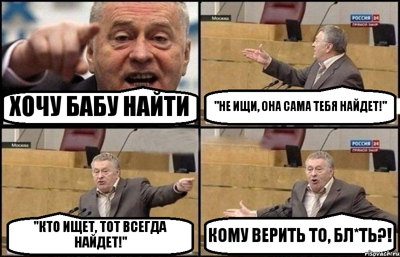 ХОЧУ БАБУ НАЙТИ "НЕ ИЩИ, ОНА САМА ТЕБЯ НАЙДЕТ!" "КТО ИЩЕТ, ТОТ ВСЕГДА НАЙДЕТ!" КОМУ ВЕРИТЬ ТО, БЛ*ТЬ?!