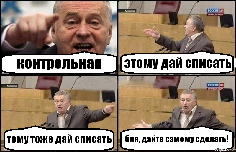 контрольная этому дай списать тому тоже дай списать бля, дайте самому сделать!