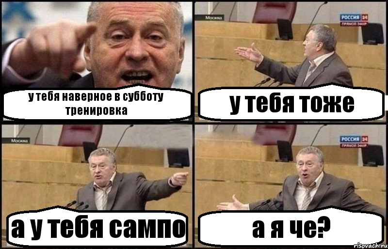 у тебя наверное в субботу тренировка у тебя тоже а у тебя сампо а я че?