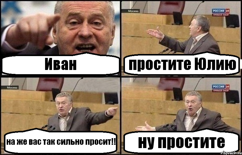 Иван простите Юлию на же вас так сильно просит!! ну простите