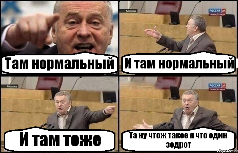 Там нормальный И там нормальный И там тоже Та ну чтож такое я что один зодрот
