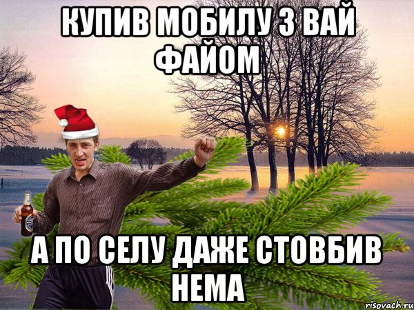 купив мобилу з вай файом а по селу даже стовбив нема