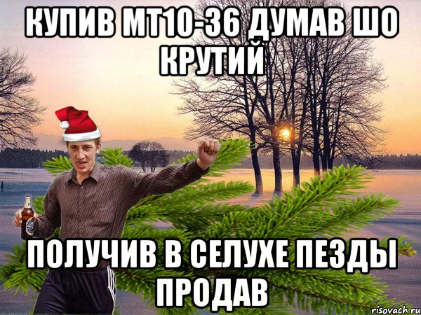 Купив Мт10-36 Думав шо крутий Получив в селухе пезды продав