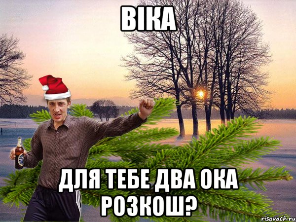 ВІКА ДЛЯ ТЕБЕ ДВА ОКА РОЗКОШ?