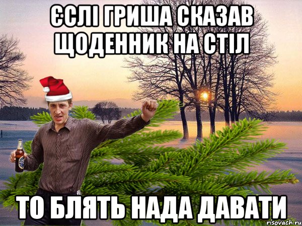 ЄСЛІ ГРИША СКАЗАВ ЩОДЕННИК НА СТІЛ ТО БЛЯТЬ НАДА ДАВАТИ