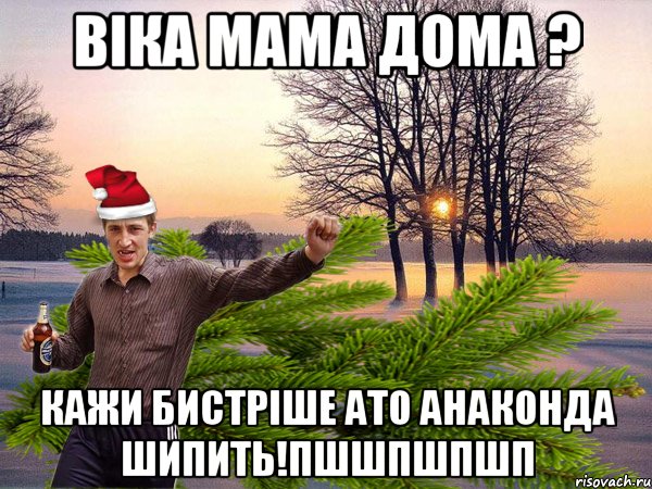 ВІКА МАМА ДОМА ? КАЖИ БИСТРІШЕ АТО АНАКОНДА ШИПИТЬ!ПШШПШПШП