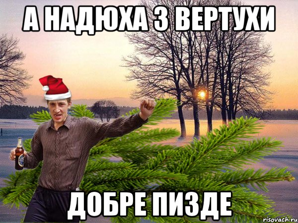 А НАДЮХА З ВЕРТУХИ ДОБРЕ ПИЗДЕ