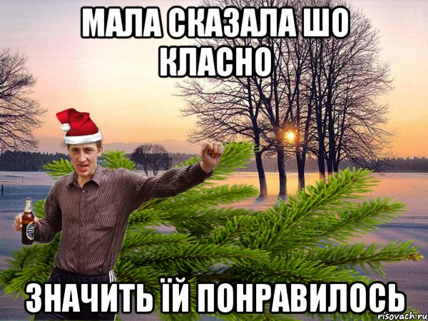 МАЛА СКАЗАЛА ШО КЛАСНО ЗНАЧИТЬ ЇЙ ПОНРАВИЛОСЬ