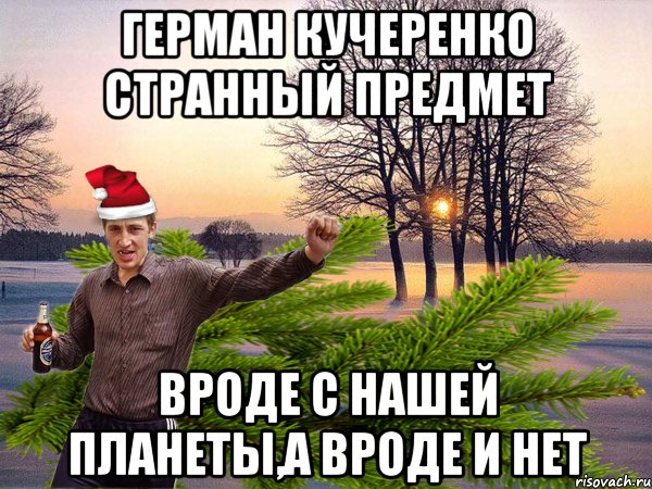 Герман Кучеренко странный предмет вроде с нашей планеты,а вроде и нет