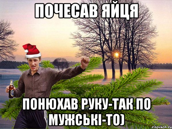 почесав яйця понюхав руку-так по мужськi-то)