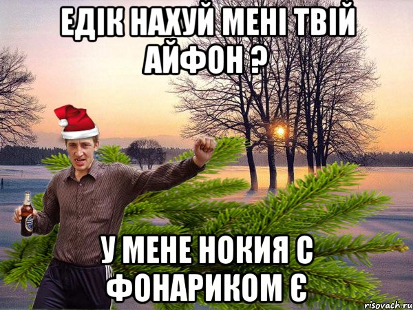 Едік нахуй мені твій айфон ? У мене нокия с фонариком є