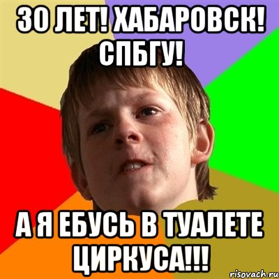 30 лет! хабаровск! спбгу! А я ебусь в туалете циркуса!!!, Мем Злой школьник