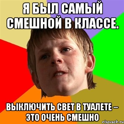 Я был самый смешной в классе. Выключить свет в туалете – это очень смешно, Мем Злой школьник