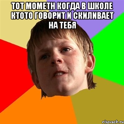 тот мометн когда в школе ктото говорит и скиливает на тебя , Мем Злой школьник