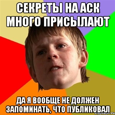 Секреты на аск много присылают Да я вообще не должен запоминать, что публиковал, Мем Злой школьник